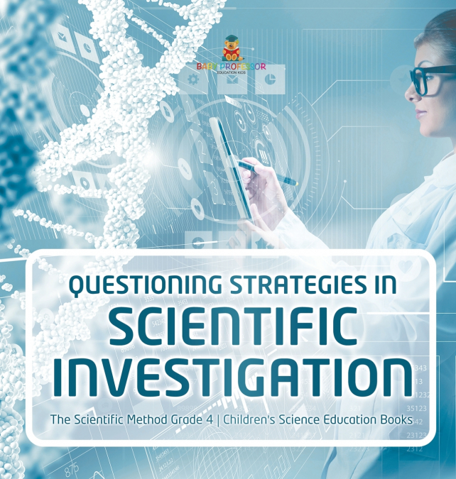 Questioning Strategies in Scientific Investigation | The Scientific Method Grade 4 | Children’s Science Education Books