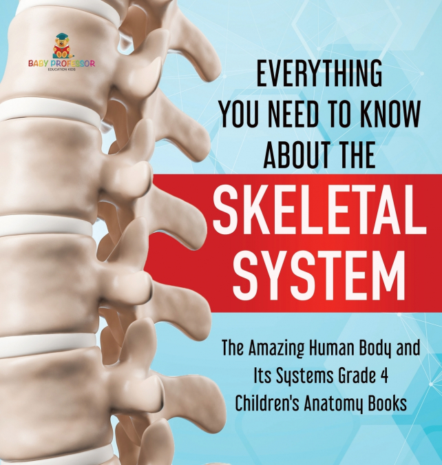 Everything You Need to Know About the Skeletal System | The Amazing Human Body and Its Systems Grade 4 | Children’s Anatomy Books