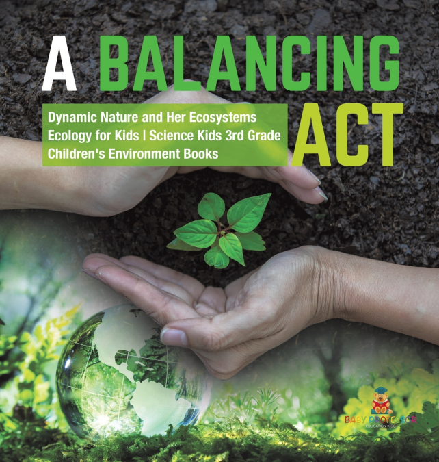 A Balancing Act | Dynamic Nature and Her Ecosystems | Ecology for Kids | Science Kids 3rd Grade | Children’s Environment Books