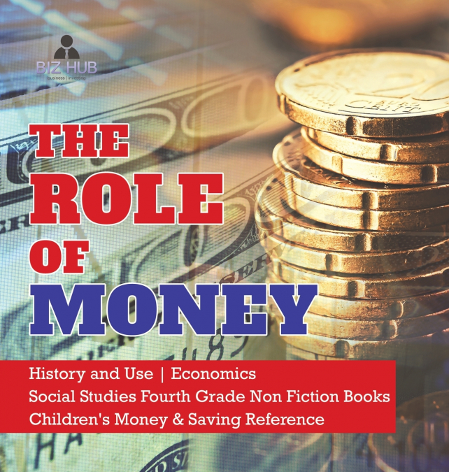 The Role of Money | History and Use | Economics | Social Studies Fourth Grade Non Fiction Books | Children’s Money & Saving Reference