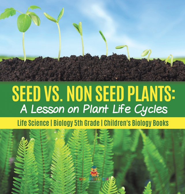 Seed vs. Non Seed Plants A Lesson on Plant Life Cycles | Life Science | Biology 5th Grade | Children’s Biology Books