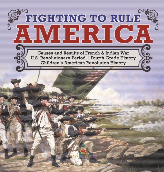 Fighting to Rule America | Causes and Results of French & Indian War | U.S. Revolutionary Period | Fourth Grade History | Children’s American Revolution History