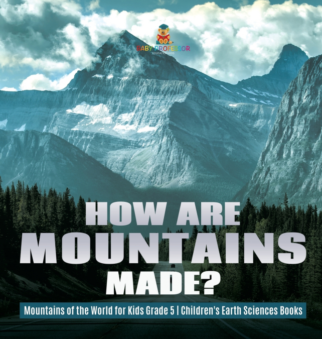 How Are Mountains Made? | Mountains of the World for Kids Grade 5 | Children’s Earth Sciences Books