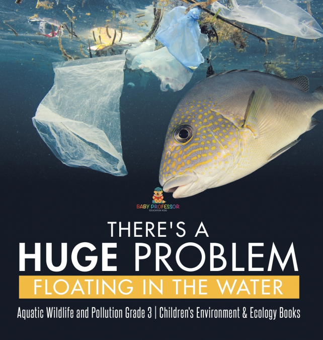 There’s a Huge Problem Floating in the Water | Aquatic Wildlife and Pollution Grade 3 | Children’s Environment & Ecology Books