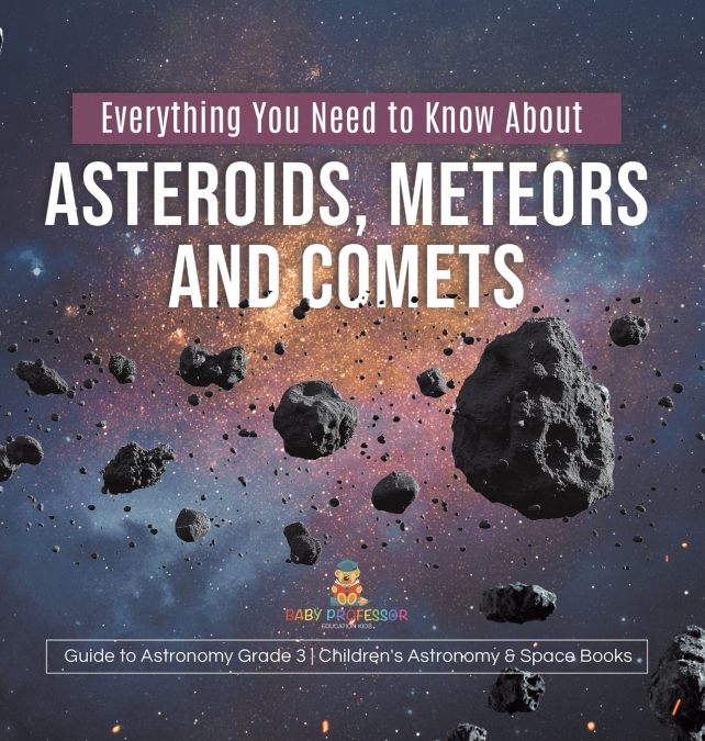 Everything You Need to Know About Asteroids, Meteors and Comets | Guide to Astronomy Grade 3 | Children’s Astronomy & Space Books