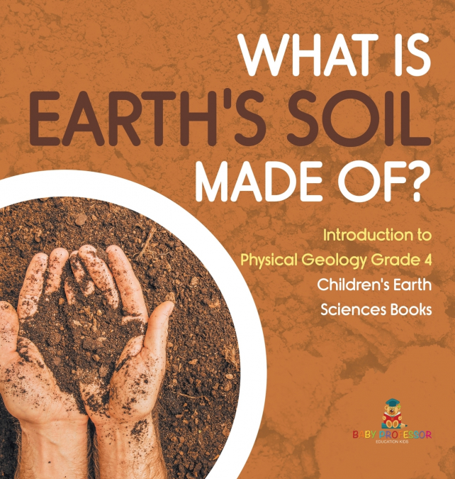 What Is Earth’s Soil Made Of? | Introduction to Physical Geology Grade 4 | Children’s Earth Sciences Books