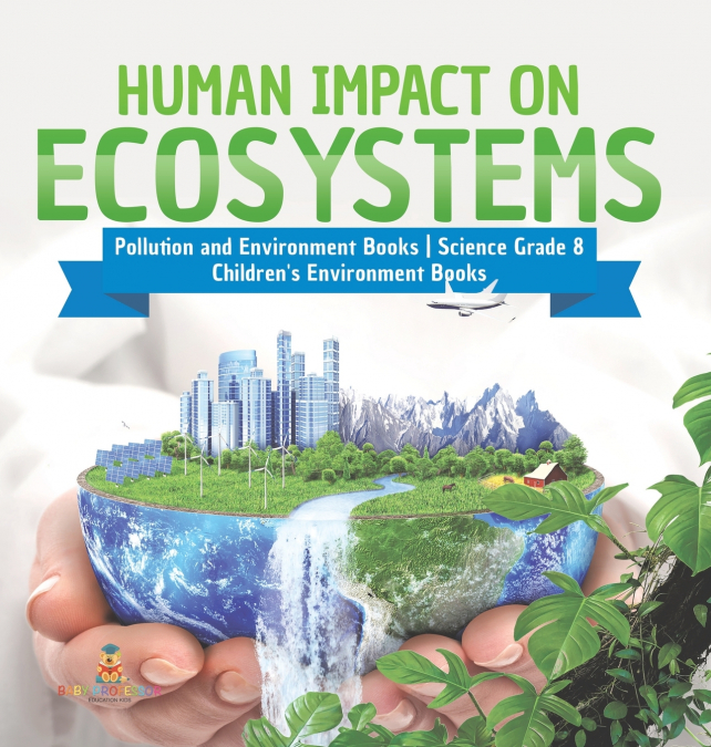 Human Impact on Ecosystems | Pollution and Environment Books | Science Grade 8 | Children’s Environment Books
