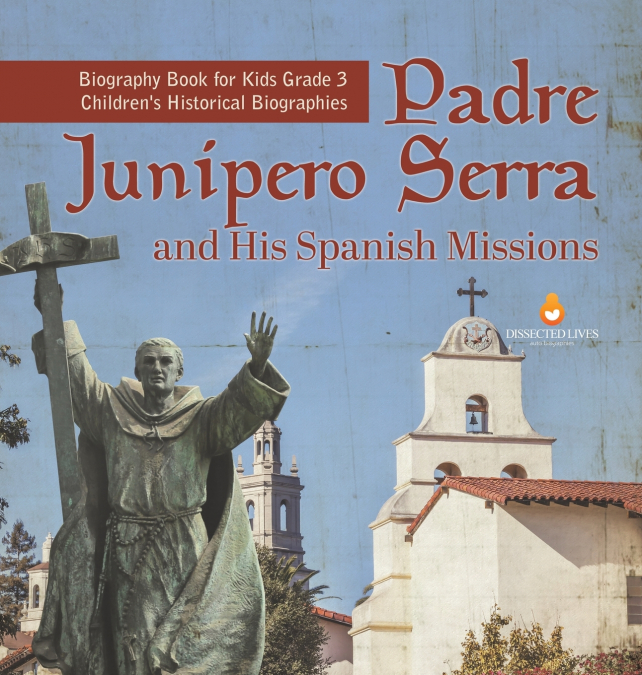 Padre Junipero Serra and His Spanish Missions | Biography Book for Kids Grade 3 | Children’s Historical Biographies