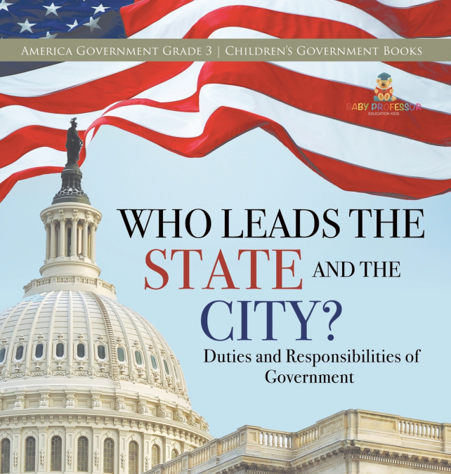 Who Leads the State and the City? | Duties and Responsibilities of Government | America Government Grade 3 | Children’s Government Books