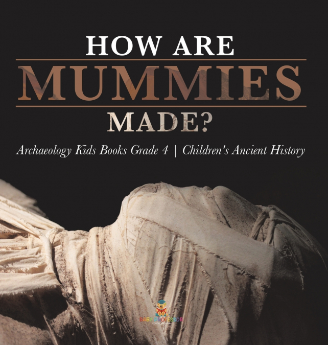How Are Mummies Made? | Archaeology Kids Books Grade 4 | Children’s Ancient History