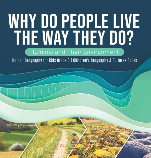 Why Do People Live The Way They Do? Humans and Their Environment | Human Geography for Kids Grade 3 | Children’s Geography & Cultures Books