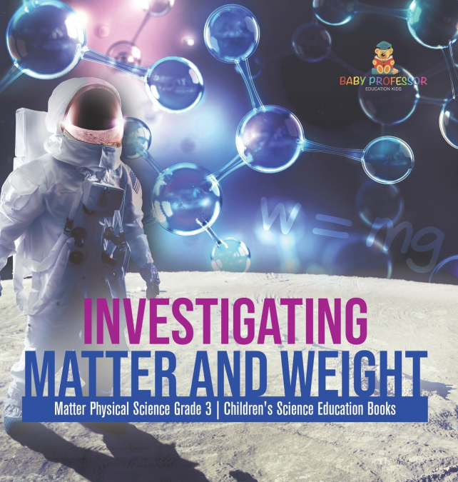 Investigating Matter and Weight | Matter Physical Science Grade 3 | Children’s Science Education Books