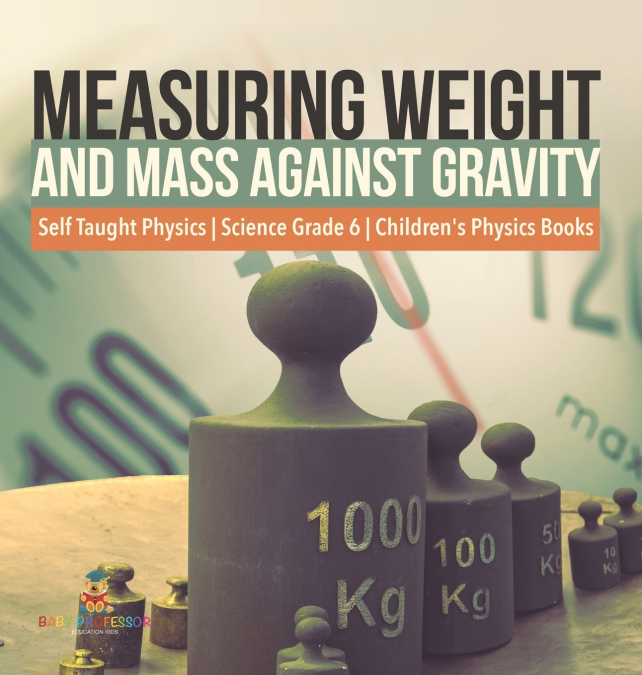 Measuring Weight and Mass Against Gravity | Self Taught Physics | Science Grade 6 | Children’s Physics Books