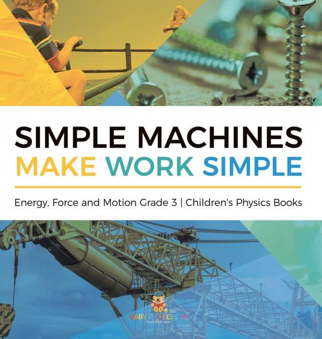 Simple Machines Make Work Simple | Energy, Force and Motion Grade 3 | Children’s Physics Books