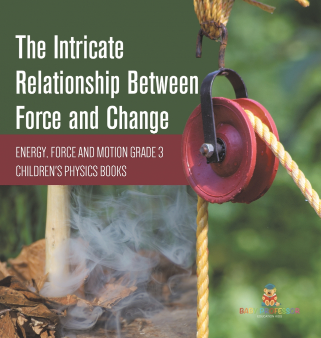 The Intricate Relationship Between Force and Change | Energy, Force and Motion Grade 3 | Children’s Physics Books