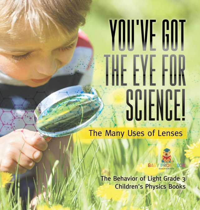 You’ve Got the Eye for Science! | The Many Uses of Lenses | The Behavior of Light Grade 3 | Children’s Physics Books