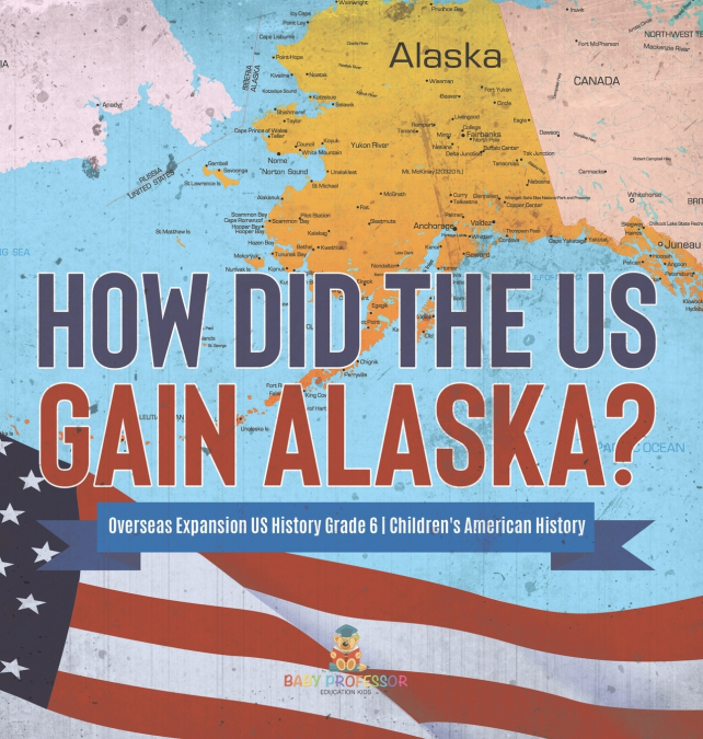 How Did the US Gain Alaska? | Overseas Expansion US History Grade 6 | Children’s American History