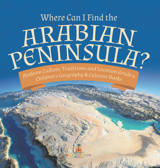 Where Can I Find the Arabian Peninsula? | Arabian Custom, Traditions and Location Grade 6 | Children’s Geography & Cultures Books