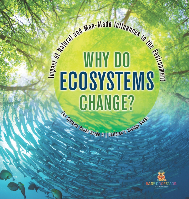 Why Do Ecosystems Change? Impact of Natural and Man-Made Influences to the Environment | Eco Systems Books Grade 3 | Children’s Biology Books