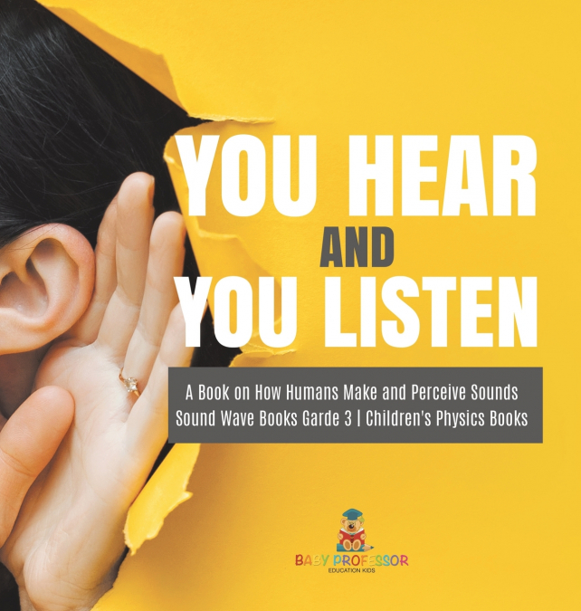 You Hear and You Listen | A Book on How Humans Make and Perceive Sounds | Sound Wave Books Grade 3 | Children’s Physics Books