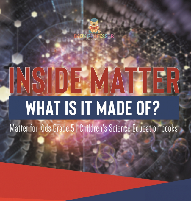 Inside Matter What Is It Made Of? | Matter for Kids Grade 5 | Children’s Science Education books