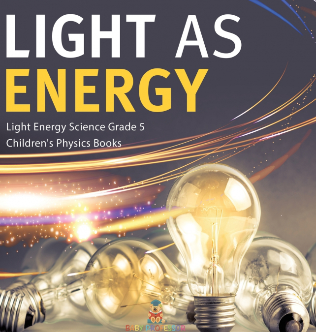 Light as Energy | Light Energy Science Grade 5 | Children’s Physics Books