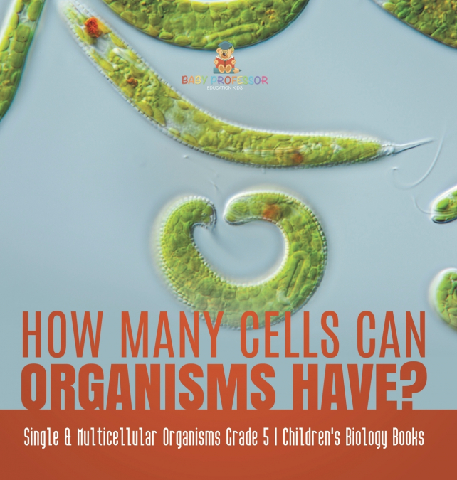 How Many Cells Can Organisms Have? | Single & Multicellular Organisms Grade 5 | Children’s Biology Books