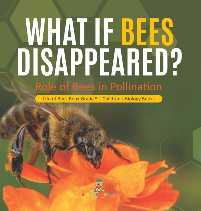 What If Bees Disappeared? Role of Bees in Pollination | Life of Bees Book Grade 5 | Children’s Biology Books