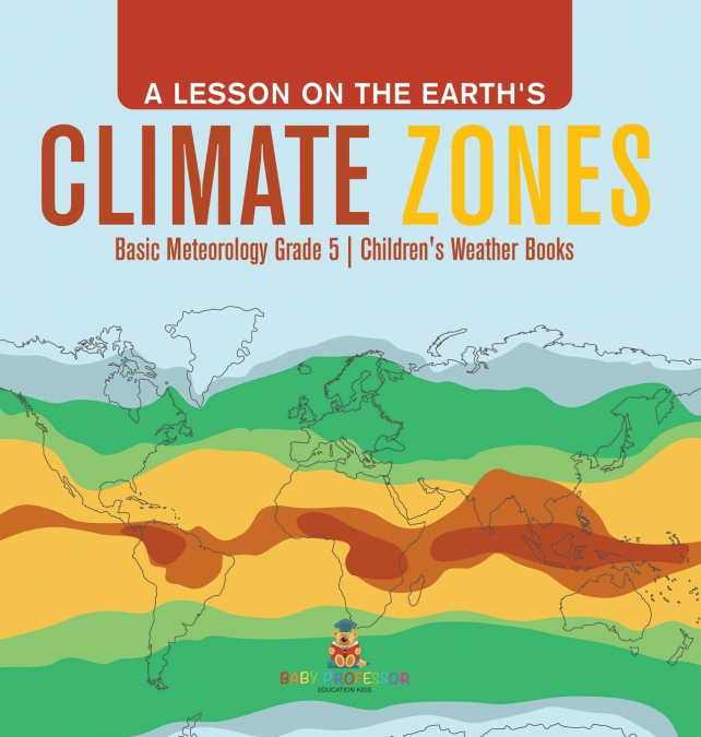 A Lesson on the Earth’s Climate Zones | Basic Meteorology Grade 5 | Children’s Weather Books
