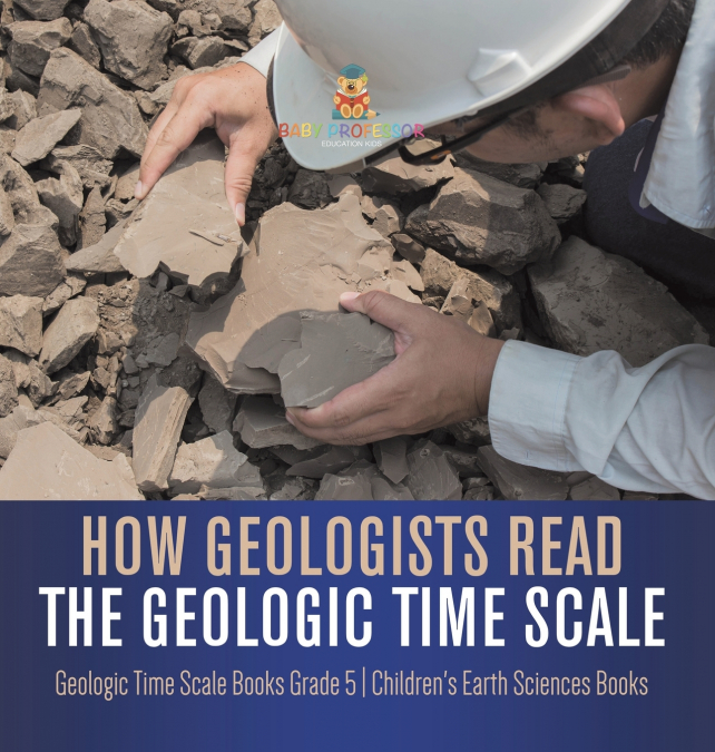 How Geologists Read the Geologic Time Scale | Geologic Time Scale Books Grade 5 | Children’s Earth Sciences Books