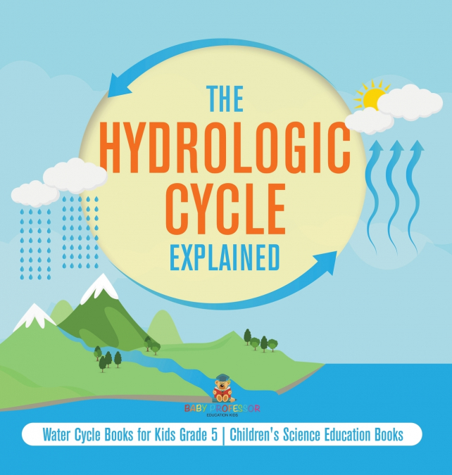 The Hydrologic Cycle Explained | Water Cycle Books for Kids Grade 5 | Children’s Science Education Books