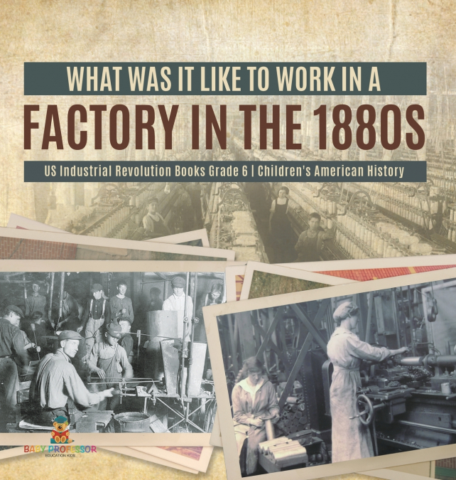 What Was It like to Work in a Factory in the 1880s | US Industrial Revolution Books Grade 6 | Children’s American History