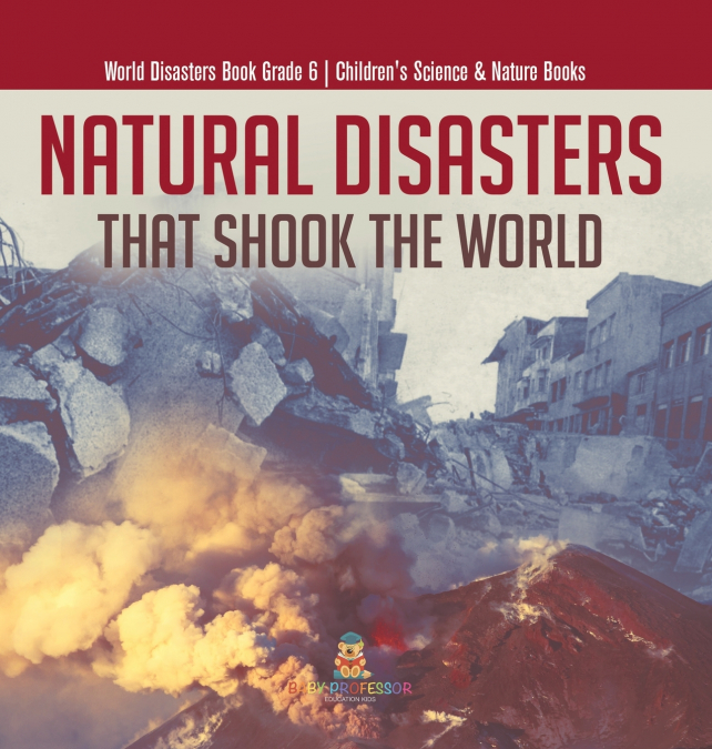Natural Disasters That Shook the World | World Disasters Book Grade 6 | Children’s Science & Nature Books