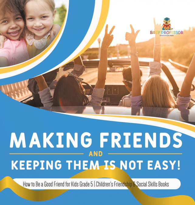 Making Friends and Keeping Them Is Not Easy! | How to Be a Good Friend for Kids Grade 5 | Children’s Friendship & Social Skills Books