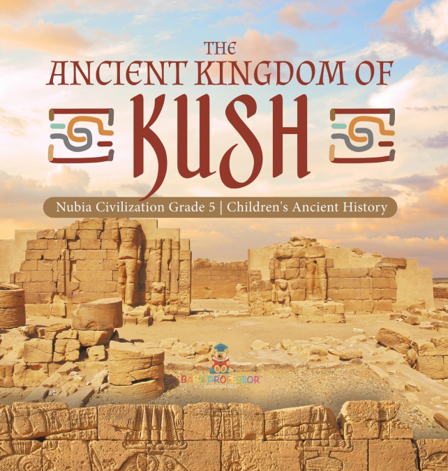 The Ancient Kingdom of Kush | Nubia Civilization Grade 5 | Children’s Ancient History