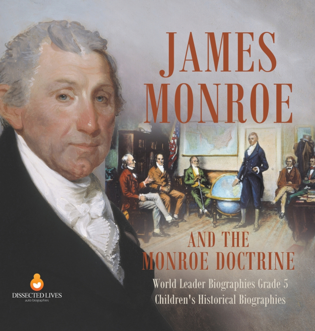James Monroe and the Monroe Doctrine | World Leader Biographies Grade 5 | Children’s Historical Biographies