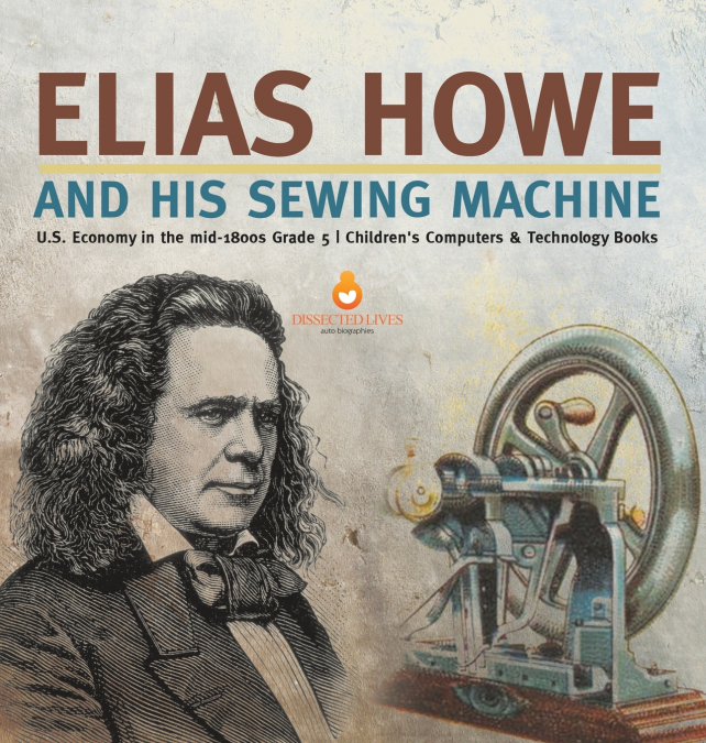 Elias Howe and His Sewing Machine | U.S. Economy in the mid-1800s Grade 5 | Children’s Computers & Technology Books