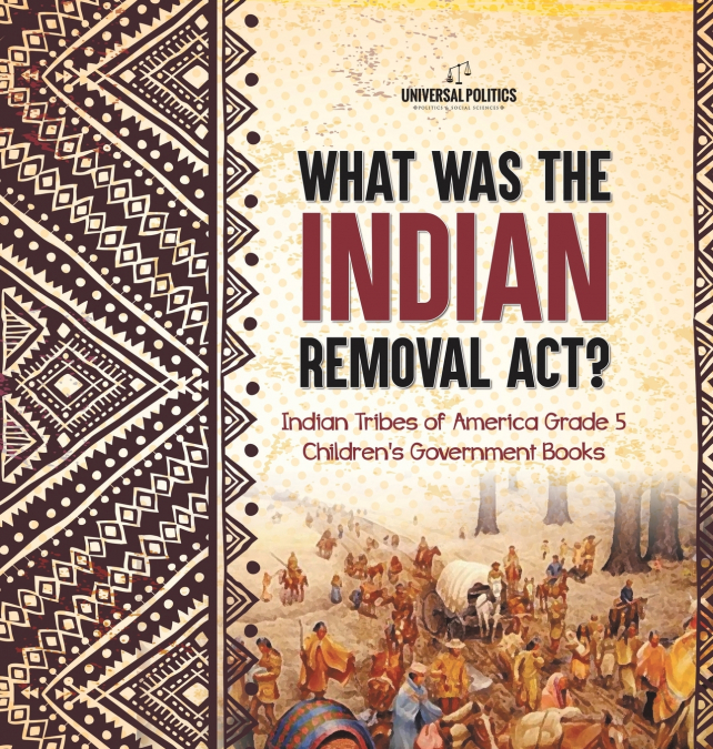 What Was the Indian Removal Act? | Indian Tribes of America Grade 5 | Children’s Government Books