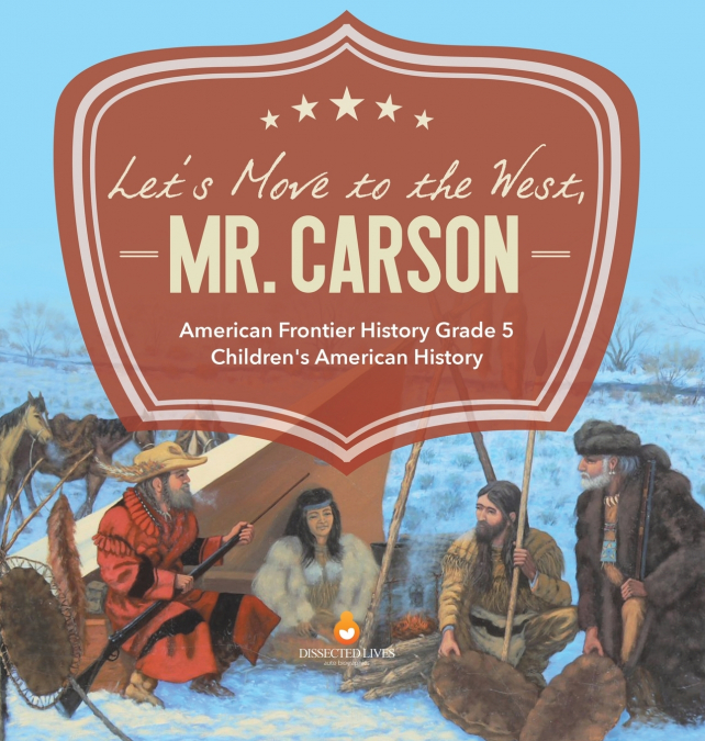 Let’s Move to the West, Mr. Carson | American Frontier History Grade 5 | Children’s American History