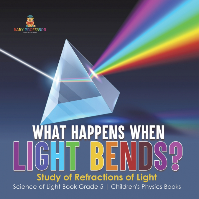 What Happens When Light Bends? Study of Refractions of Light | Science of Light Book Grade 5 | Children’s Physics Books