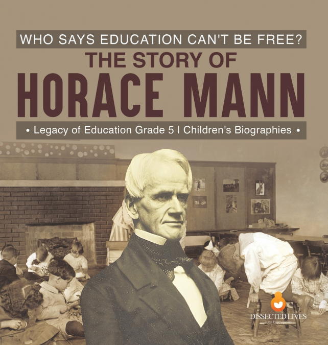 Who Says Education Can’t Be Free? The Story of Horace Mann | Legacy of Education Grade 5 | Children’s Biographies