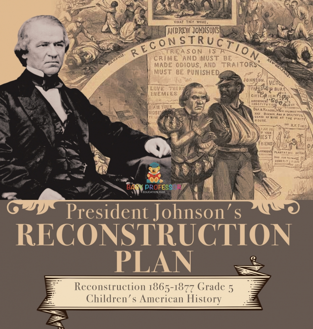 President Johnson’s Reconstruction Plan | Reconstruction 1865-1877 Grade 5 | Children’s American History