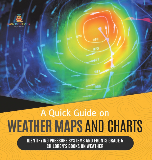 A Quick Guide on Weather Maps and Charts | Identifying Pressure Systems and Fronts Grade 5 | Children’s Books on Weather