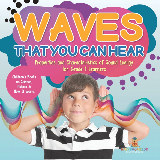 Waves That You Can Hear | Properties and Characteristics of Sound Energy for Grade 1 Learners | Children’s Books on Science, Nature & How It Works