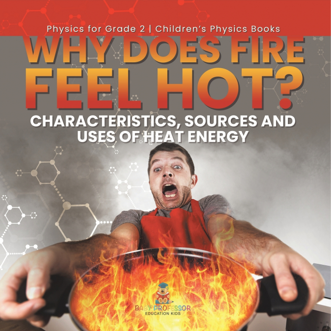 Why Does Fire Feel Hot? Characteristics, Sources and Uses of Heat Energy | Physics for Grade 2 | Children’s Physics Books