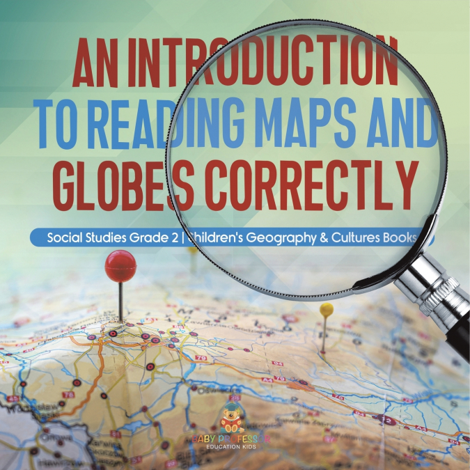 An Introduction to Reading Maps and Globes Correctly | Social Studies Grade 2 | Children’s Geography & Cultures Books