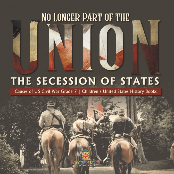 No Longer Part of the Union | The Secession of States | Causes of US Civil War Grade 7 | Children’s United States History Books