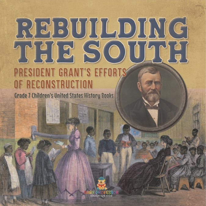 Rebuilding the South | President Grant’s Efforts of Reconstruction | Grade 7 Children’s United States History Books