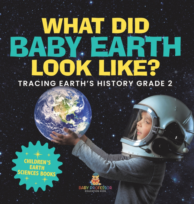 What Did Baby Earth Look Like? Tracing Earth’s History Grade 2 | Children’s Earth Sciences Books