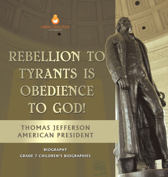 Rebellion To Tyrants Is Obedience To God! | Thomas Jefferson American President - Biography | Grade 7 Children’s Biographies